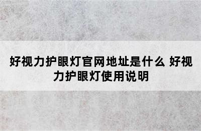 好视力护眼灯官网地址是什么 好视力护眼灯使用说明